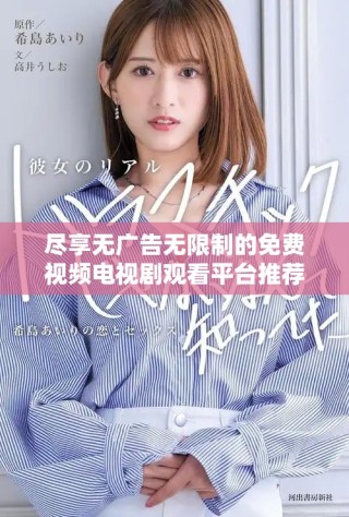 尽享无广告无限制的免费视频电视剧观看平台推荐