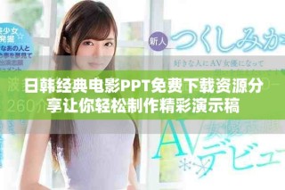 日韩经典电影PPT免费下载资源分享让你轻松制作精彩演示稿