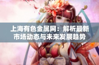 上海有色金属网：解析最新市场动态与未来发展趋势