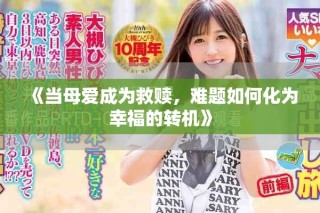 《当母爱成为救赎，难题如何化为幸福的转机》