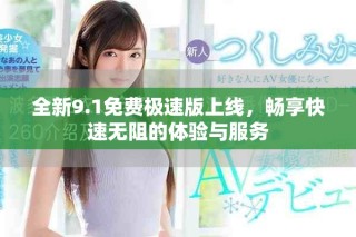 全新9.1免费极速版上线，畅享快速无阻的体验与服务
