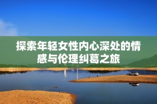 探索年轻女性内心深处的情感与伦理纠葛之旅