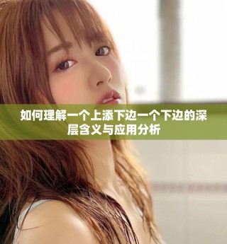 如何理解一个上添下边一个下边的深层含义与应用分析