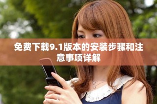 免费下载9.1版本的安装步骤和注意事项详解