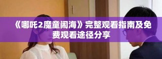 《哪吒2魔童闹海》完整观看指南及免费观看途径分享