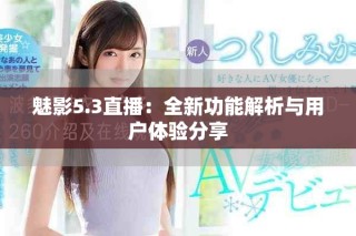 魅影5.3直播：全新功能解析与用户体验分享