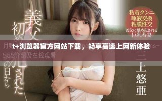 t+浏览器官方网站下载，畅享高速上网新体验 