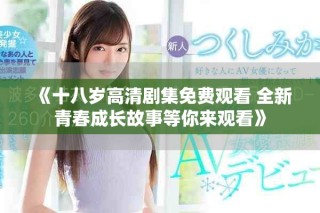 《十八岁高清剧集免费观看 全新青春成长故事等你来观看》