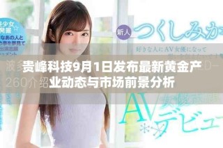 贵峰科技9月1日发布最新黄金产业动态与市场前景分析