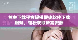 黄金下载平台提供便捷软件下载服务，轻松获取所需资源