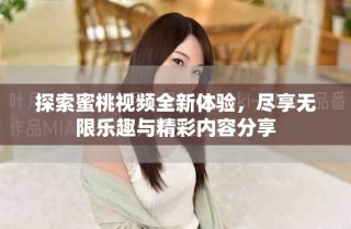 探索蜜桃视频全新体验，尽享无限乐趣与精彩内容分享