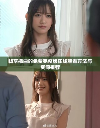 畅享插曲的免费完整版在线观看方法与资源推荐