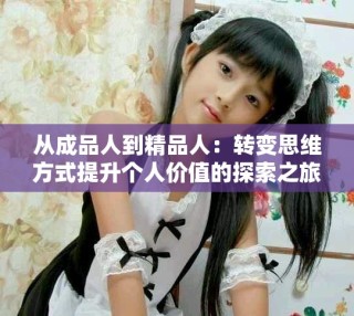 从成品人到精品人：转变思维方式提升个人价值的探索之旅