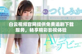 白云视频官网提供免费追剧下载服务，畅享精彩影视体验