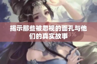 揭示那些被忽视的面孔与他们的真实故事