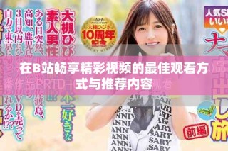 在B站畅享精彩视频的最佳观看方式与推荐内容