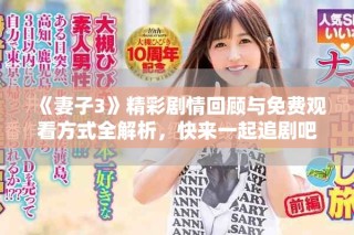 《妻子3》精彩剧情回顾与免费观看方式全解析，快来一起追剧吧