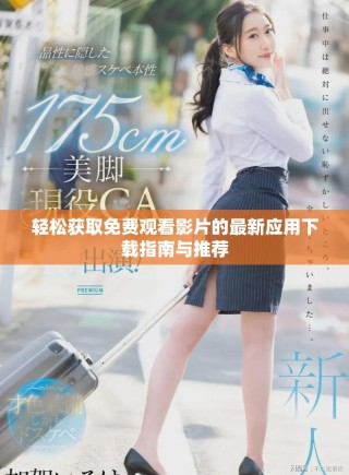 轻松获取免费观看影片的最新应用下载指南与推荐