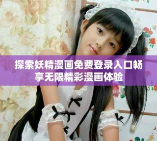 探索妖精漫画免费登录入口畅享无限精彩漫画体验