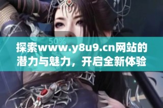 探索www.y8u9.cn网站的潜力与魅力，开启全新体验之旅