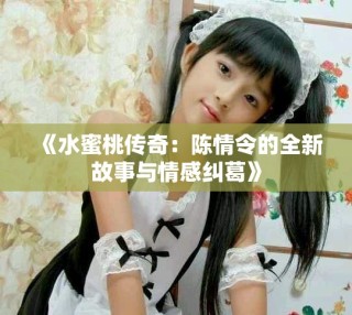 《水蜜桃传奇：陈情令的全新故事与情感纠葛》