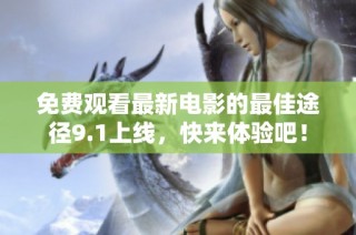免费观看最新电影的最佳途径9.1上线，快来体验吧！