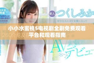 小小水蜜桃5电视剧全剧免费观看平台和观看指南