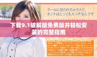 下载9.1破解版免费版并轻松安装的完整指南
