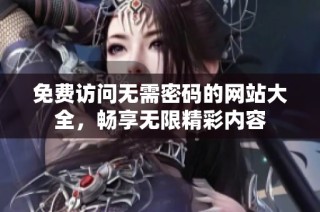 免费访问无需密码的网站大全，畅享无限精彩内容