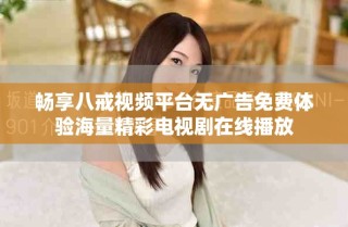 畅享八戒视频平台无广告免费体验海量精彩电视剧在线播放