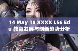 14 May 18 XXXX L56 Edu 教育发展与创新趋势分析