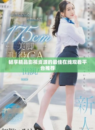 畅享精品影视资源的最佳在线观看平台推荐