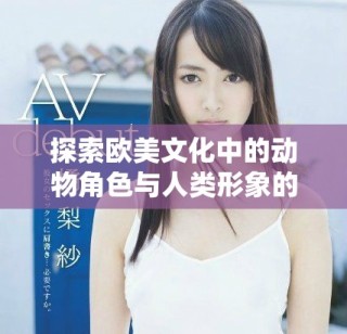 探索欧美文化中的动物角色与人类形象的交融