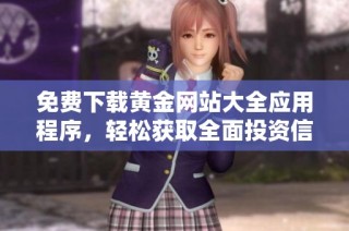 免费下载黄金网站大全应用程序，轻松获取全面投资信息与服务