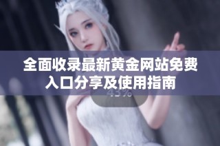 全面收录最新黄金网站免费入口分享及使用指南