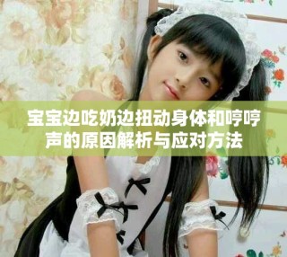 宝宝边吃奶边扭动身体和哼哼声的原因解析与应对方法