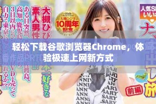 轻松下载谷歌浏览器Chrome，体验极速上网新方式