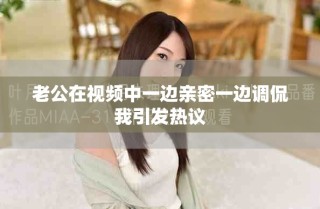 老公在视频中一边亲密一边调侃我引发热议