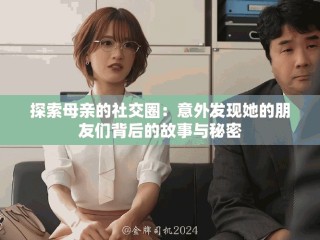 探索母亲的社交圈：意外发现她的朋友们背后的故事与秘密