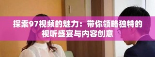 探索97视频的魅力：带你领略独特的视听盛宴与内容创意