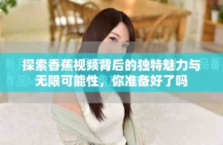 探索香蕉视频背后的独特魅力与无限可能性，你准备好了吗