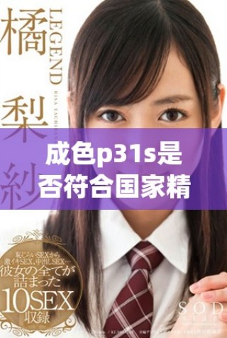 成色p31s是否符合国家精细产品标准的深入探讨