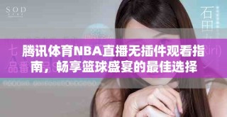 腾讯体育NBA直播无插件观看指南，畅享篮球盛宴的最佳选择
