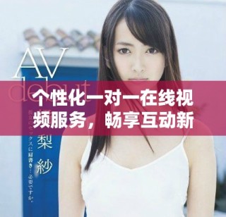 个性化一对一在线视频服务，畅享互动新体验