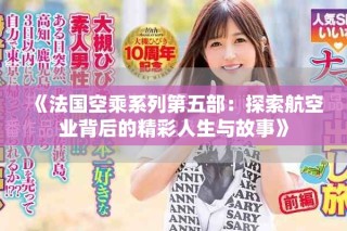 《法国空乘系列第五部：探索航空业背后的精彩人生与故事》