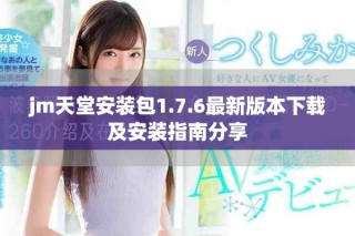 jm天堂安装包1.7.6最新版本下载及安装指南分享