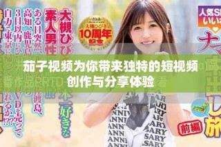茄子视频为你带来独特的短视频创作与分享体验