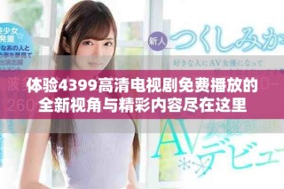 体验4399高清电视剧免费播放的全新视角与精彩内容尽在这里