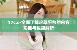 17c.c-全面了解起草平台的官方功能与优势解析