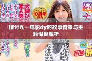 探讨九一电影dy的故事背景与主题深度解析